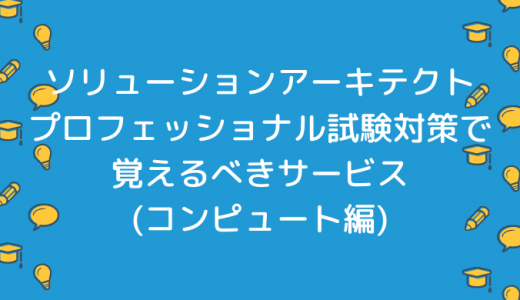 ソリューションアーキテクト プロフェッショナル試験対策で覚えるべきサービス (コンピュート編)