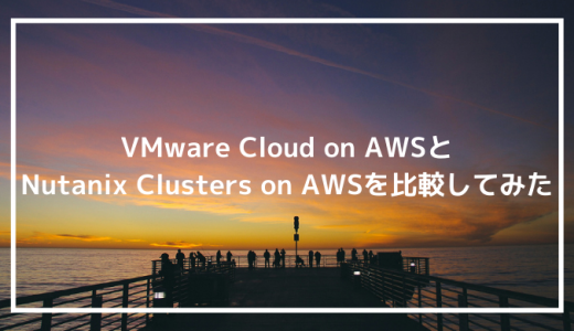 VMware Cloud on AWSとNutanix Clusters on AWSを比較してみた